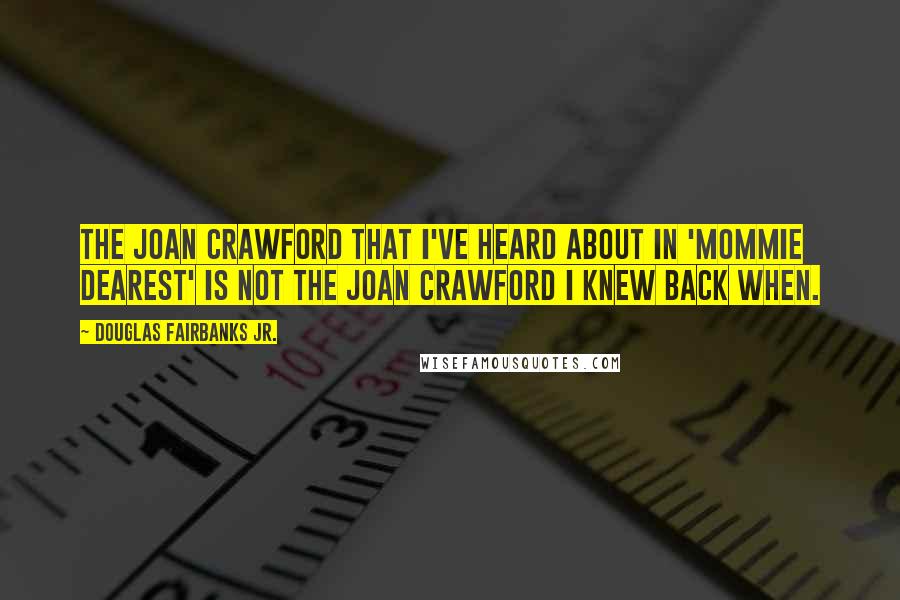 Douglas Fairbanks Jr. Quotes: The Joan Crawford that I've heard about in 'Mommie Dearest' is not the Joan Crawford I knew back when.