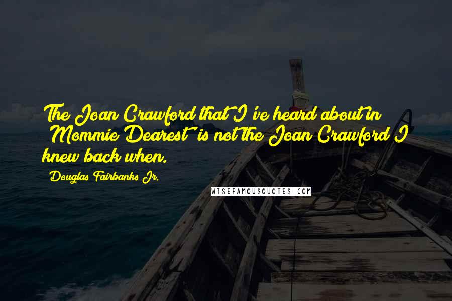 Douglas Fairbanks Jr. Quotes: The Joan Crawford that I've heard about in 'Mommie Dearest' is not the Joan Crawford I knew back when.