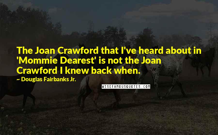 Douglas Fairbanks Jr. Quotes: The Joan Crawford that I've heard about in 'Mommie Dearest' is not the Joan Crawford I knew back when.