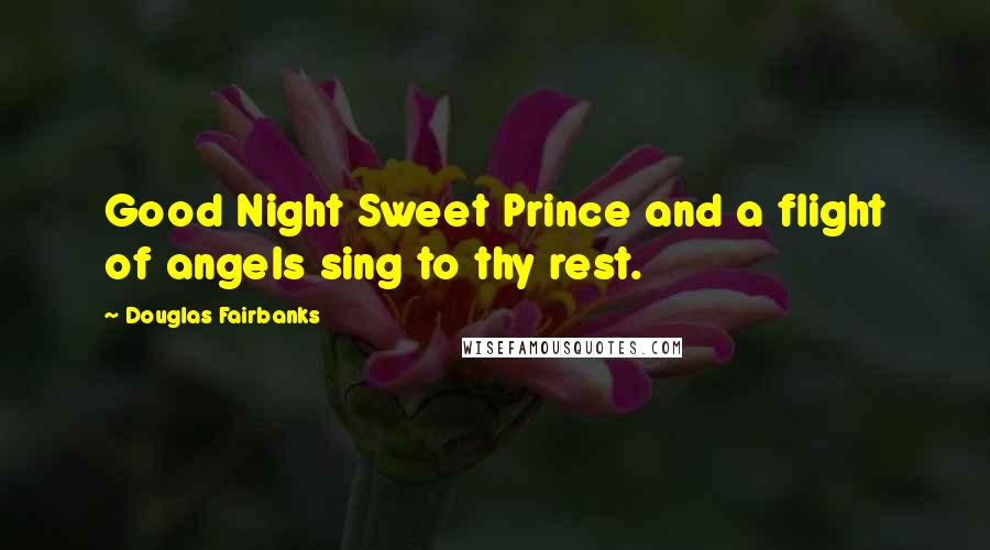 Douglas Fairbanks Quotes: Good Night Sweet Prince and a flight of angels sing to thy rest.