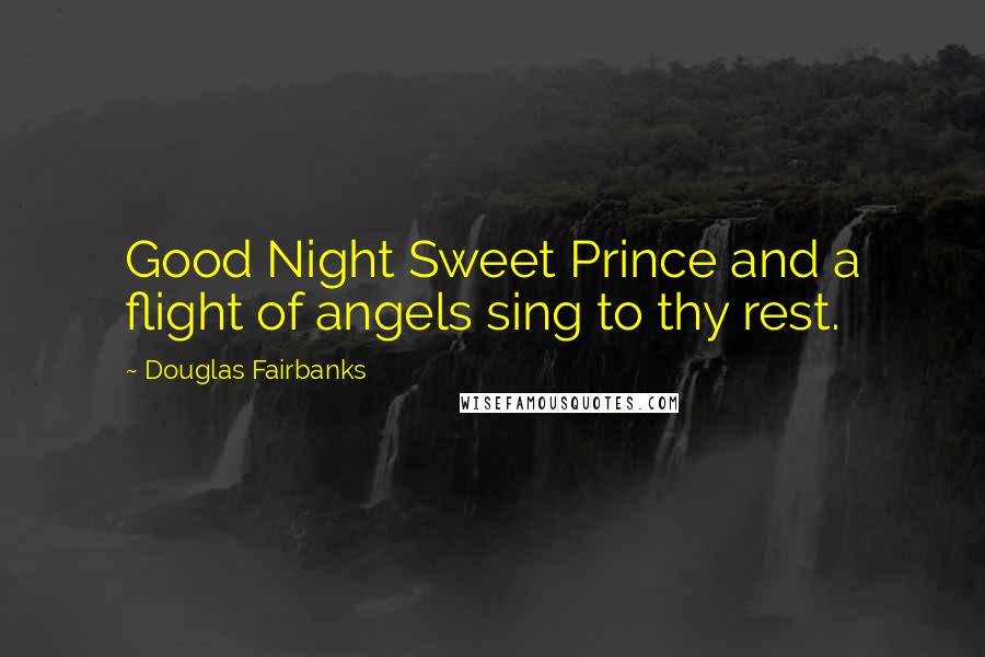 Douglas Fairbanks Quotes: Good Night Sweet Prince and a flight of angels sing to thy rest.