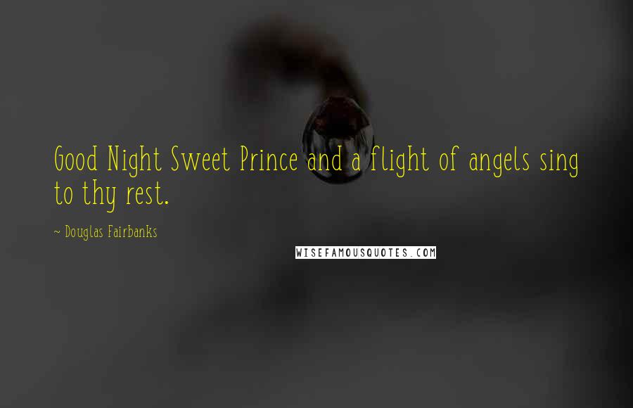 Douglas Fairbanks Quotes: Good Night Sweet Prince and a flight of angels sing to thy rest.