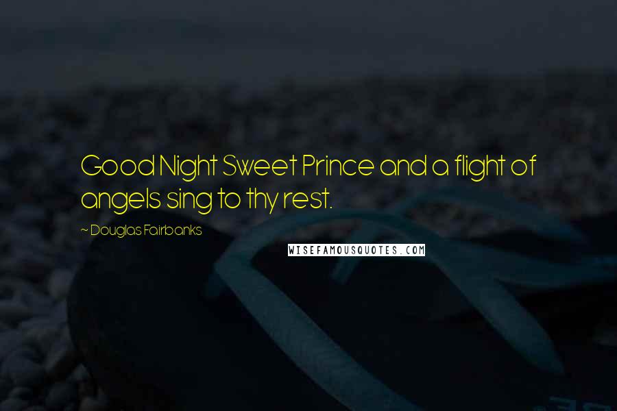 Douglas Fairbanks Quotes: Good Night Sweet Prince and a flight of angels sing to thy rest.