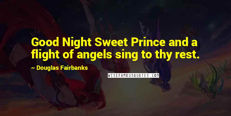 Douglas Fairbanks Quotes: Good Night Sweet Prince and a flight of angels sing to thy rest.