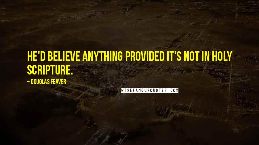 Douglas Feaver Quotes: He'd believe anything provided it's not in Holy Scripture.
