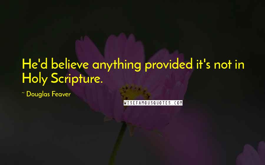 Douglas Feaver Quotes: He'd believe anything provided it's not in Holy Scripture.