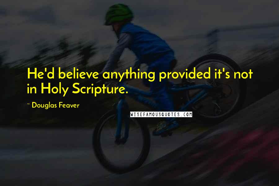 Douglas Feaver Quotes: He'd believe anything provided it's not in Holy Scripture.