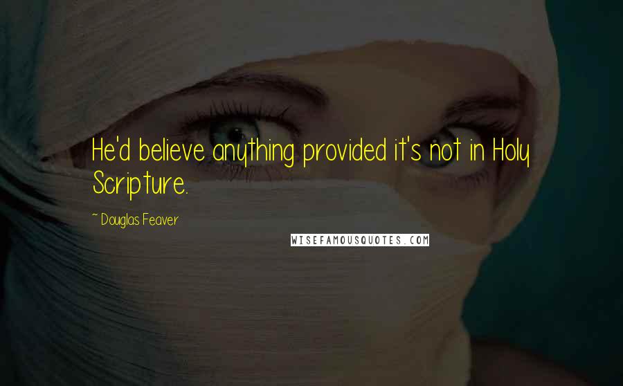 Douglas Feaver Quotes: He'd believe anything provided it's not in Holy Scripture.