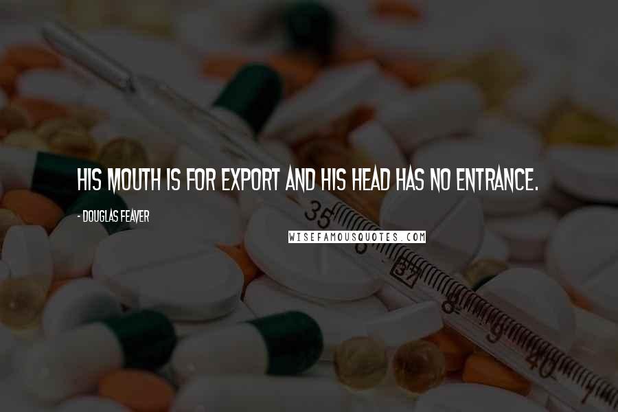 Douglas Feaver Quotes: His mouth is for export and his head has no entrance.