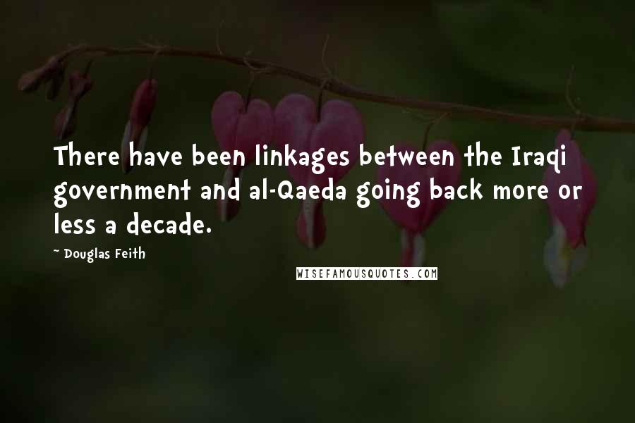 Douglas Feith Quotes: There have been linkages between the Iraqi government and al-Qaeda going back more or less a decade.