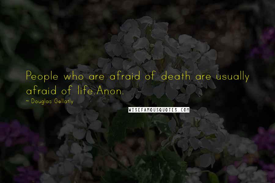Douglas Gellatly Quotes: People who are afraid of death are usually afraid of life.Anon.
