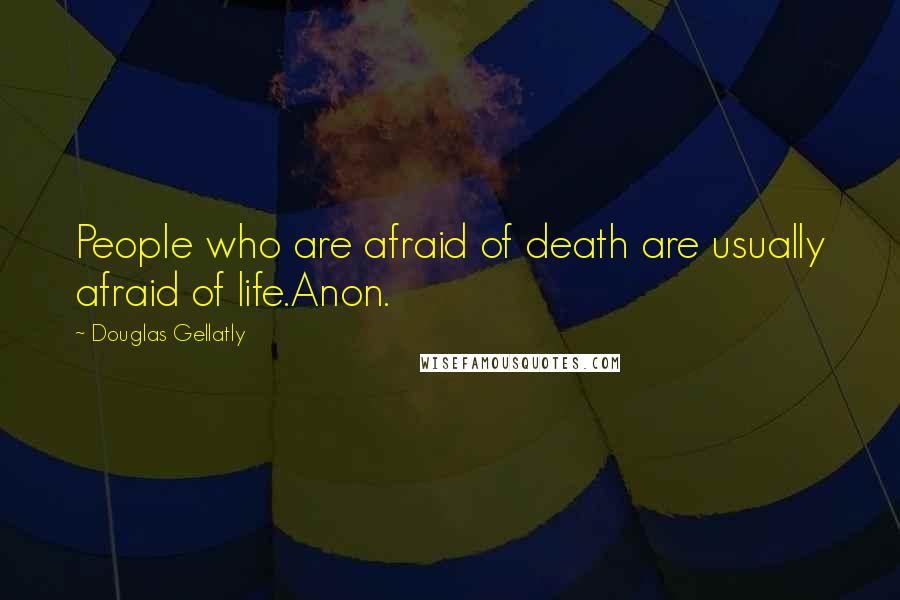 Douglas Gellatly Quotes: People who are afraid of death are usually afraid of life.Anon.