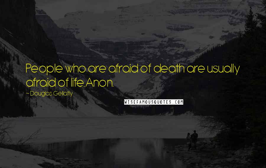 Douglas Gellatly Quotes: People who are afraid of death are usually afraid of life.Anon.