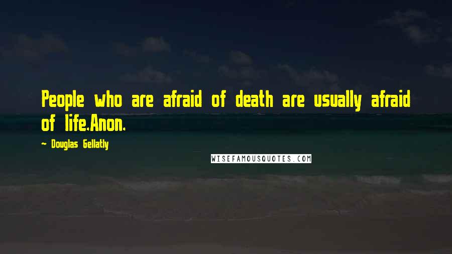 Douglas Gellatly Quotes: People who are afraid of death are usually afraid of life.Anon.