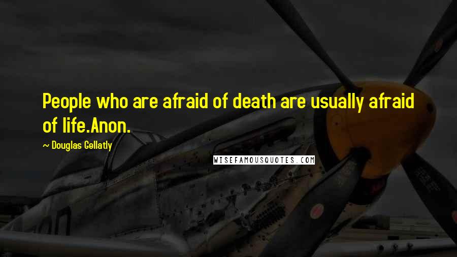 Douglas Gellatly Quotes: People who are afraid of death are usually afraid of life.Anon.