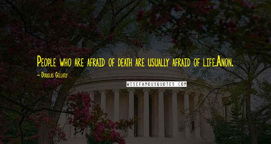 Douglas Gellatly Quotes: People who are afraid of death are usually afraid of life.Anon.