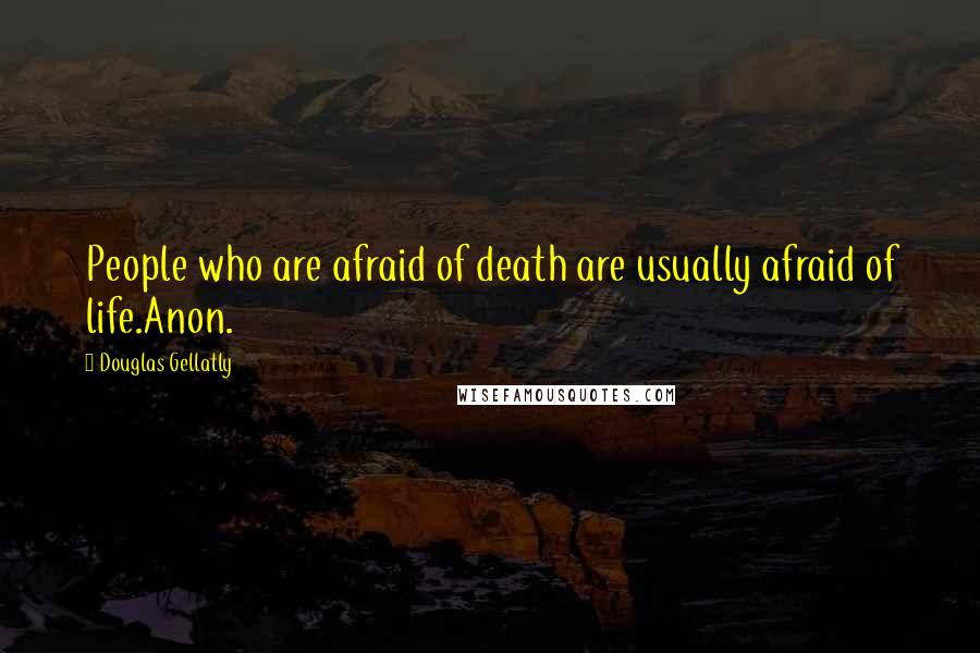 Douglas Gellatly Quotes: People who are afraid of death are usually afraid of life.Anon.