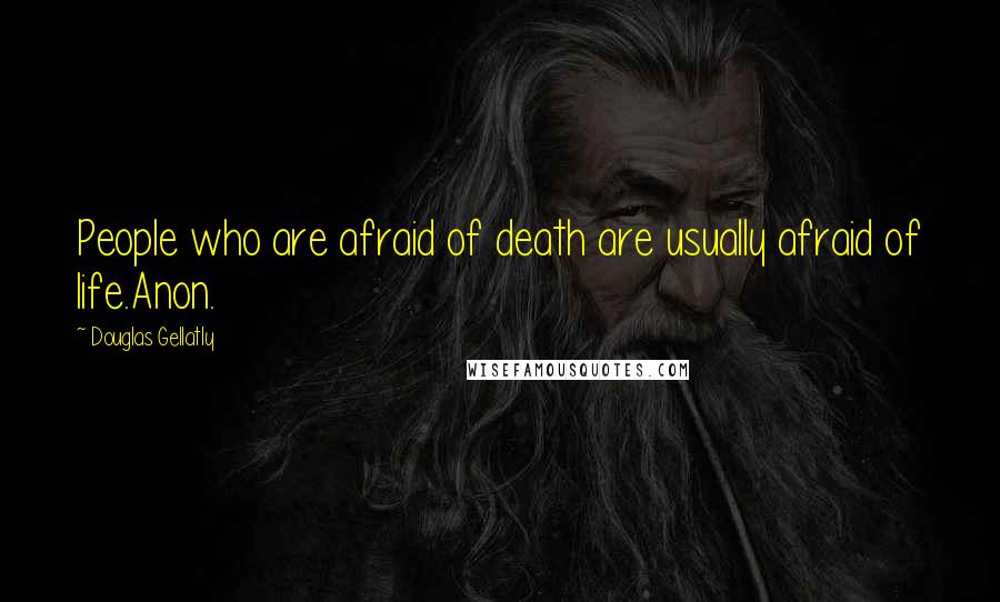 Douglas Gellatly Quotes: People who are afraid of death are usually afraid of life.Anon.