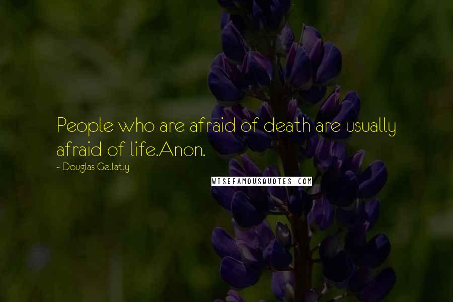 Douglas Gellatly Quotes: People who are afraid of death are usually afraid of life.Anon.