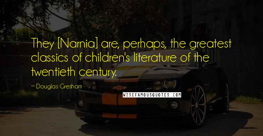 Douglas Gresham Quotes: They [Narnia] are, perhaps, the greatest classics of children's literature of the twentieth century.