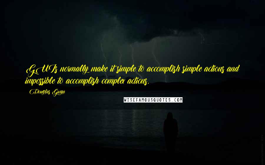 Douglas Gwyn Quotes: GUIs normally make it simple to accomplish simple actions and impossible to accomplish complex actions.