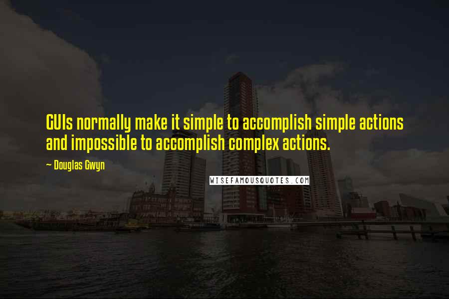 Douglas Gwyn Quotes: GUIs normally make it simple to accomplish simple actions and impossible to accomplish complex actions.