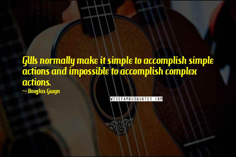 Douglas Gwyn Quotes: GUIs normally make it simple to accomplish simple actions and impossible to accomplish complex actions.