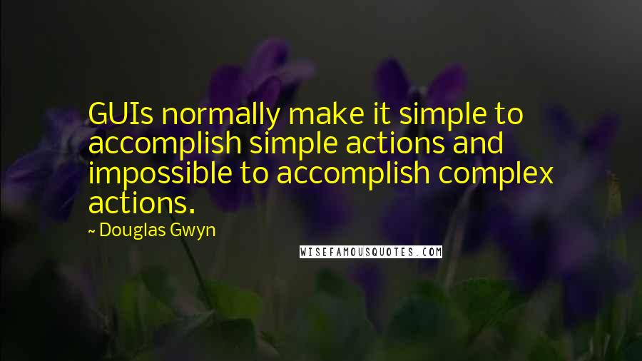 Douglas Gwyn Quotes: GUIs normally make it simple to accomplish simple actions and impossible to accomplish complex actions.