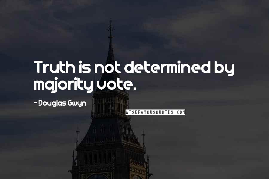 Douglas Gwyn Quotes: Truth is not determined by majority vote.