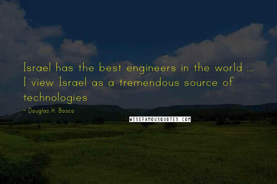 Douglas H. Bosco Quotes: Israel has the best engineers in the world ... I view Israel as a tremendous source of technologies