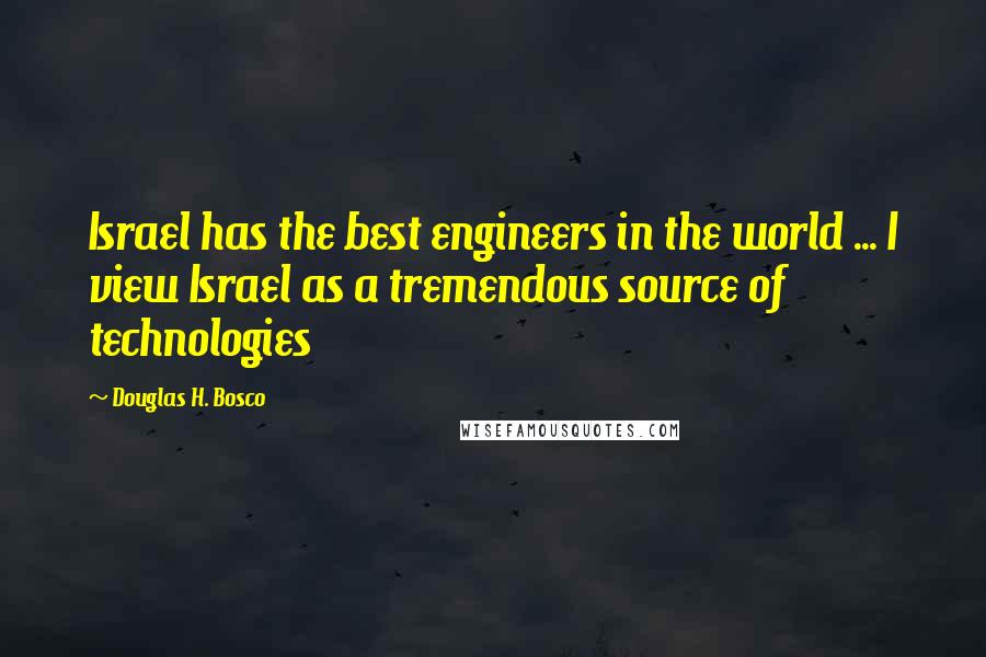 Douglas H. Bosco Quotes: Israel has the best engineers in the world ... I view Israel as a tremendous source of technologies