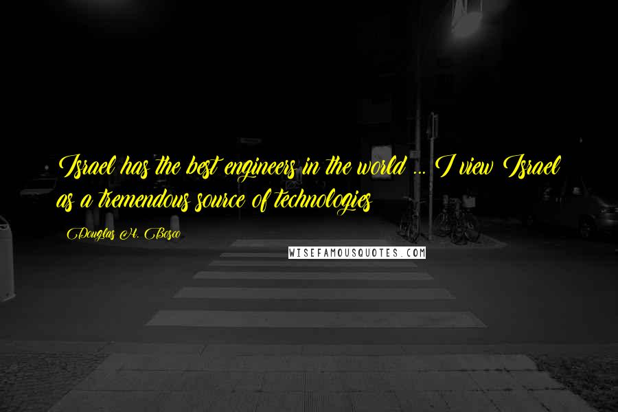 Douglas H. Bosco Quotes: Israel has the best engineers in the world ... I view Israel as a tremendous source of technologies