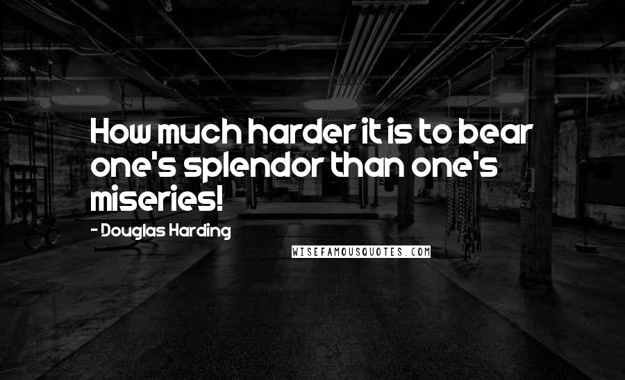 Douglas Harding Quotes: How much harder it is to bear one's splendor than one's miseries!