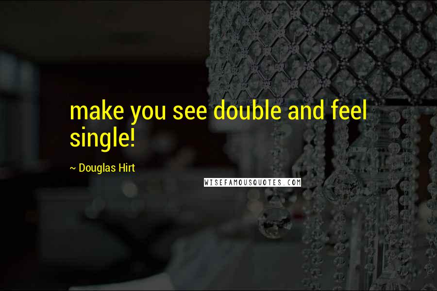 Douglas Hirt Quotes: make you see double and feel single!