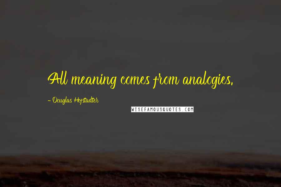 Douglas Hofstadter Quotes: All meaning comes from analogies.