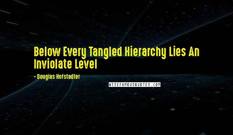 Douglas Hofstadter Quotes: Below Every Tangled Hierarchy Lies An Inviolate Level