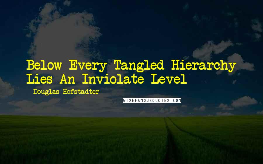 Douglas Hofstadter Quotes: Below Every Tangled Hierarchy Lies An Inviolate Level