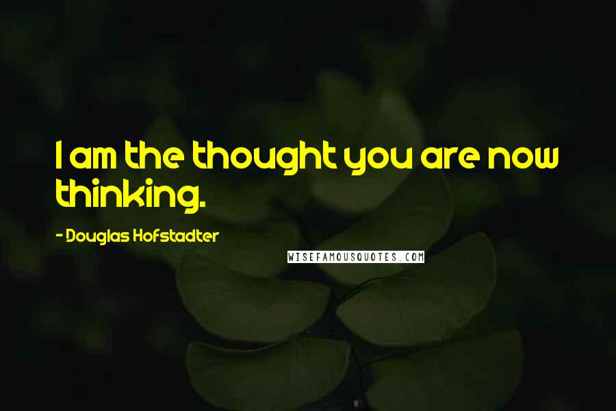 Douglas Hofstadter Quotes: I am the thought you are now thinking.