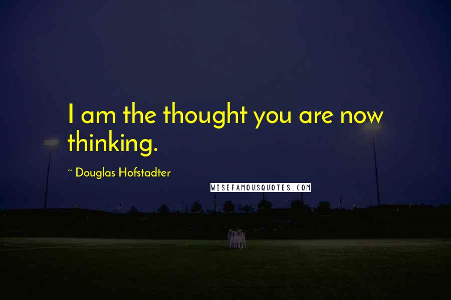 Douglas Hofstadter Quotes: I am the thought you are now thinking.