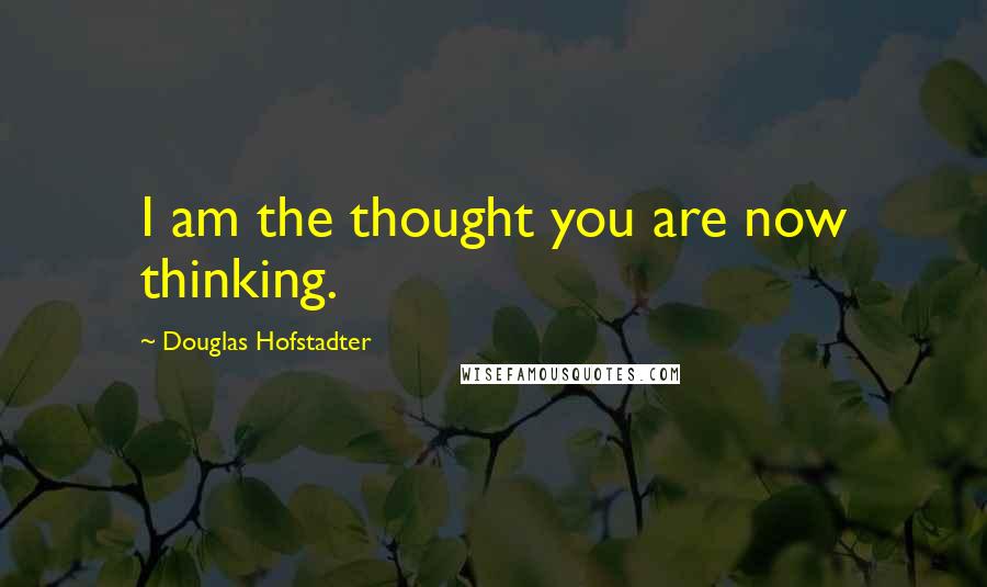 Douglas Hofstadter Quotes: I am the thought you are now thinking.