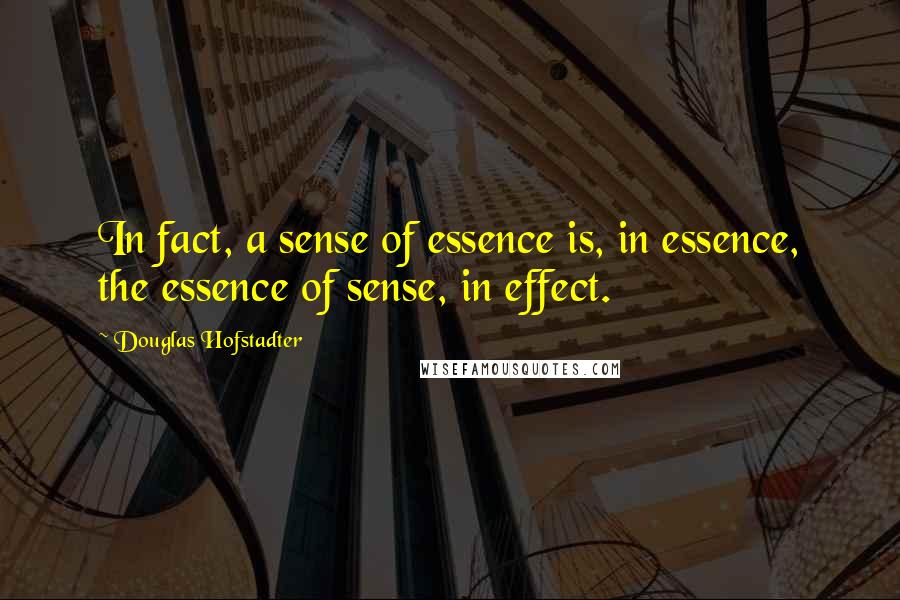 Douglas Hofstadter Quotes: In fact, a sense of essence is, in essence, the essence of sense, in effect.