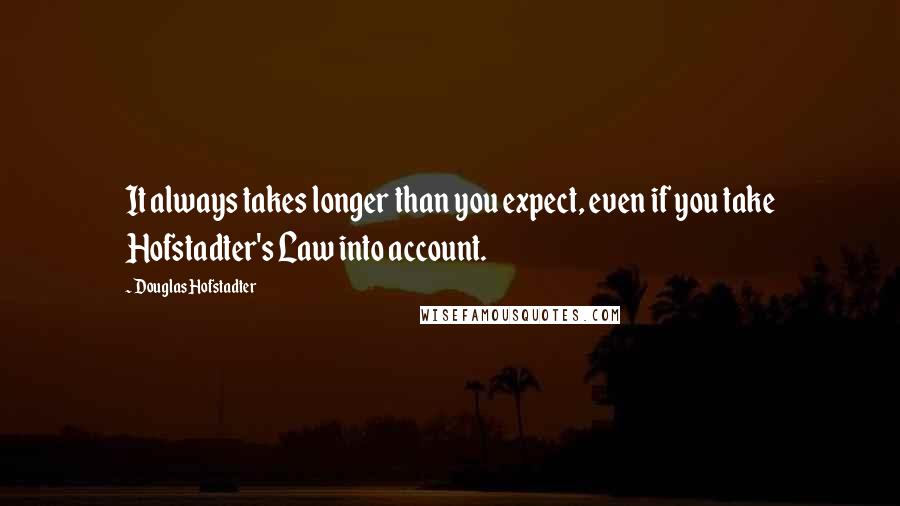 Douglas Hofstadter Quotes: It always takes longer than you expect, even if you take Hofstadter's Law into account.