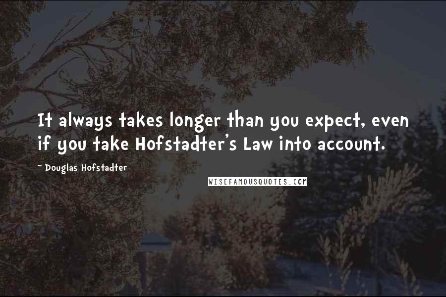 Douglas Hofstadter Quotes: It always takes longer than you expect, even if you take Hofstadter's Law into account.