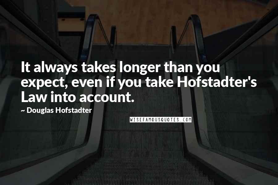 Douglas Hofstadter Quotes: It always takes longer than you expect, even if you take Hofstadter's Law into account.