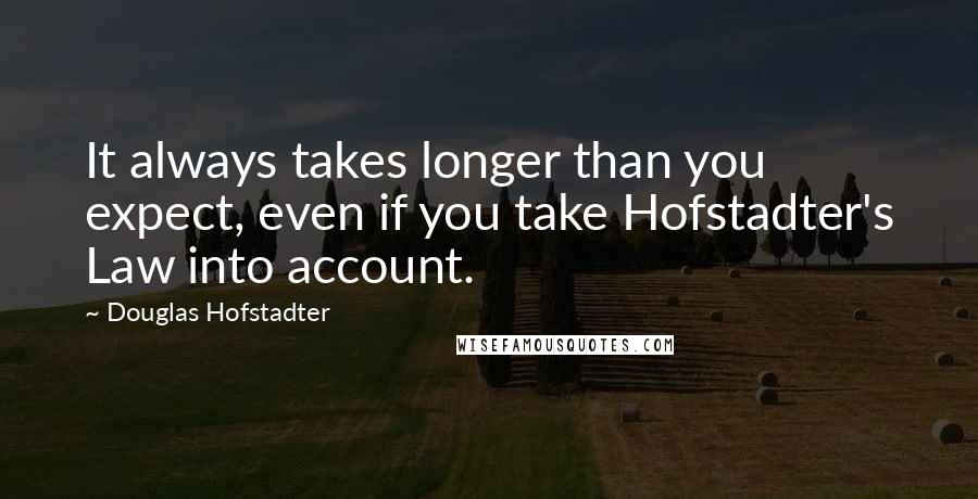 Douglas Hofstadter Quotes: It always takes longer than you expect, even if you take Hofstadter's Law into account.