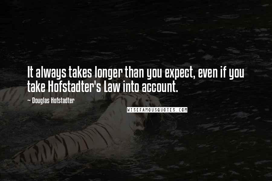 Douglas Hofstadter Quotes: It always takes longer than you expect, even if you take Hofstadter's Law into account.