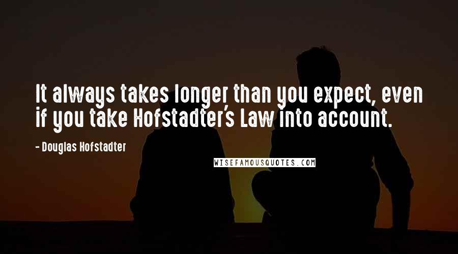 Douglas Hofstadter Quotes: It always takes longer than you expect, even if you take Hofstadter's Law into account.