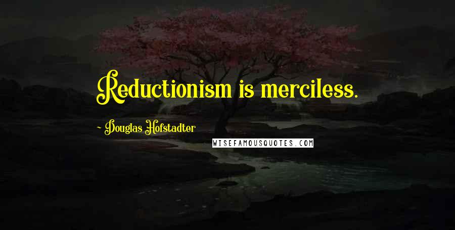 Douglas Hofstadter Quotes: Reductionism is merciless.