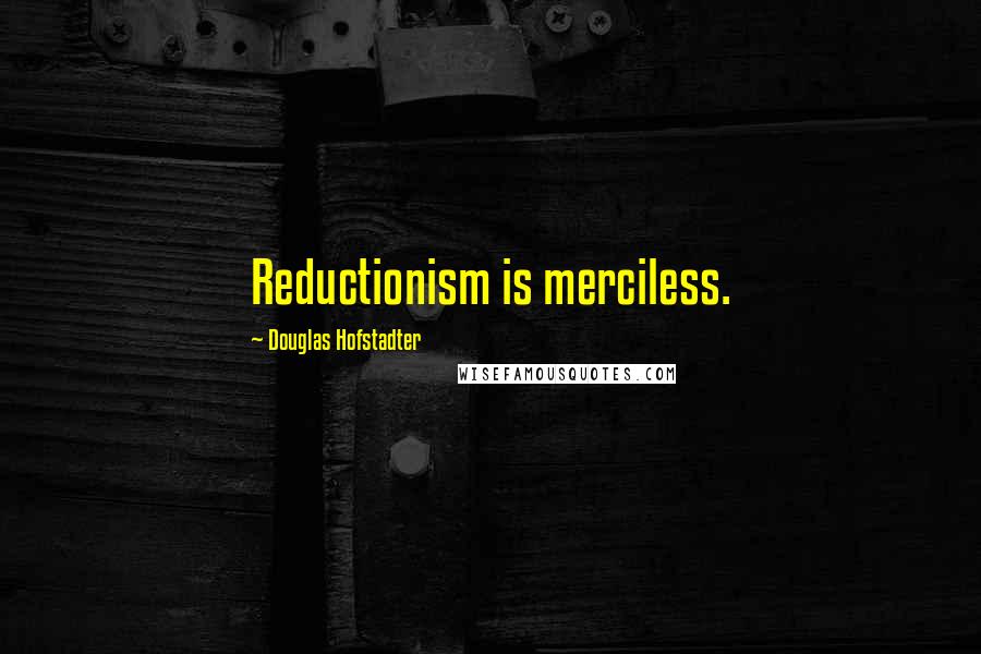 Douglas Hofstadter Quotes: Reductionism is merciless.