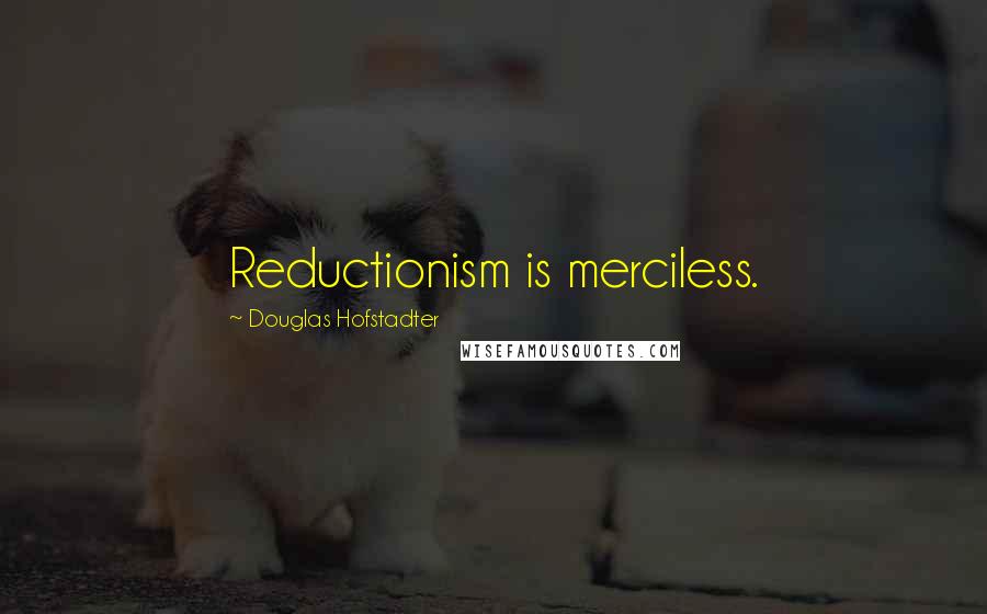 Douglas Hofstadter Quotes: Reductionism is merciless.